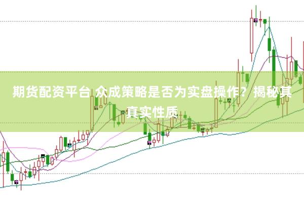 期货配资平台 众成策略是否为实盘操作？揭秘其真实性质