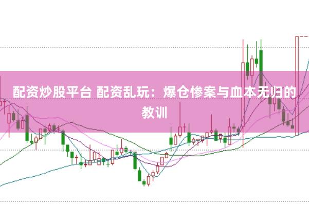 配资炒股平台 配资乱玩：爆仓惨案与血本无归的教训