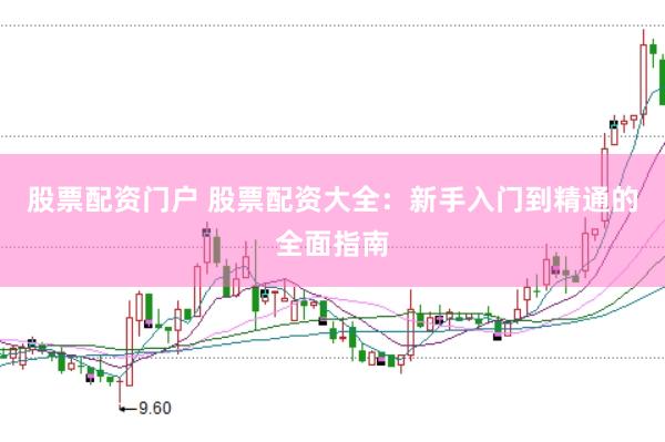 股票配资门户 股票配资大全：新手入门到精通的全面指南