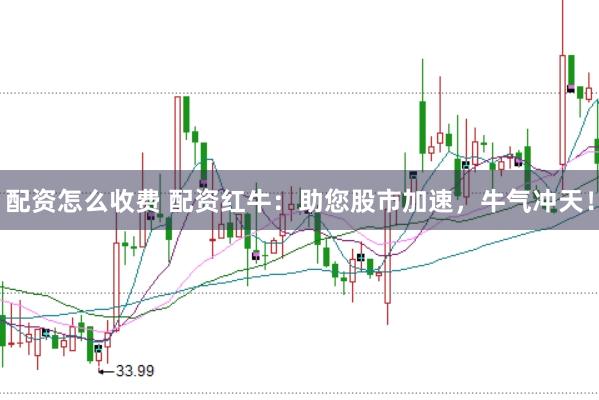 配资怎么收费 配资红牛：助您股市加速，牛气冲天！