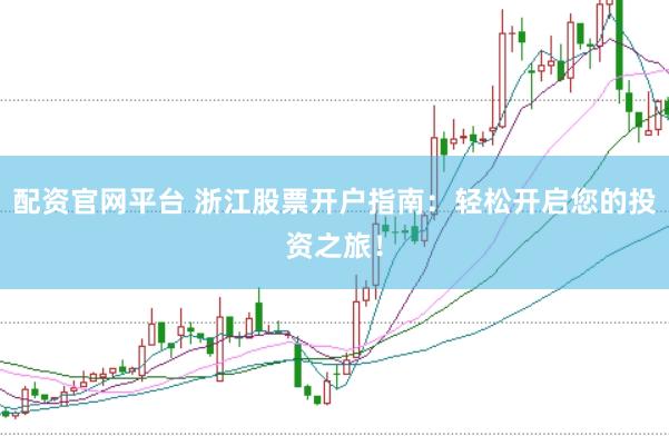 配资官网平台 浙江股票开户指南：轻松开启您的投资之旅！