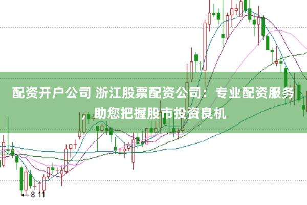 配资开户公司 浙江股票配资公司：专业配资服务，助您把握股市投资良机