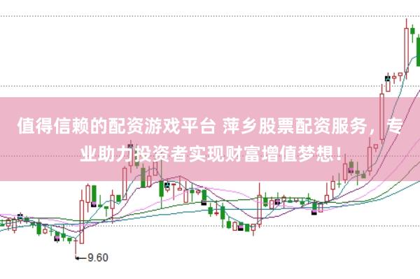 值得信赖的配资游戏平台 萍乡股票配资服务，专业助力投资者实现财富增值梦想！