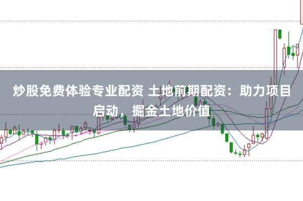 炒股免费体验专业配资 土地前期配资：助力项目启动，掘金土地价值