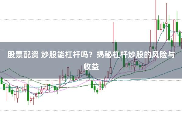 股票配资 炒股能杠杆吗？揭秘杠杆炒股的风险与收益