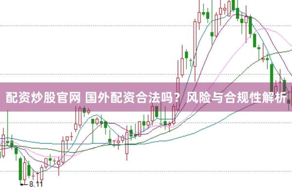 配资炒股官网 国外配资合法吗？风险与合规性解析