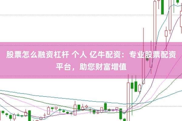 股票怎么融资杠杆 个人 亿牛配资：专业股票配资平台，助您财富增值