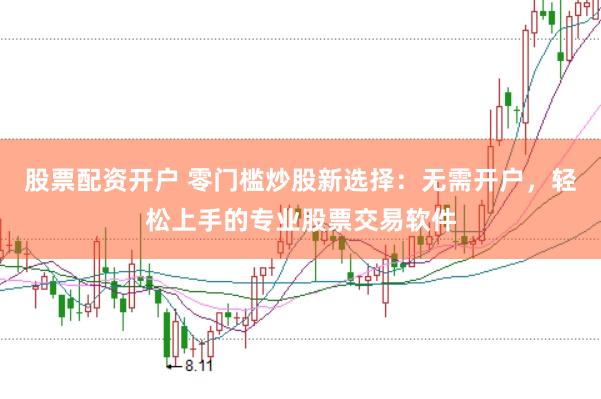 股票配资开户 零门槛炒股新选择：无需开户，轻松上手的专业股票交易软件