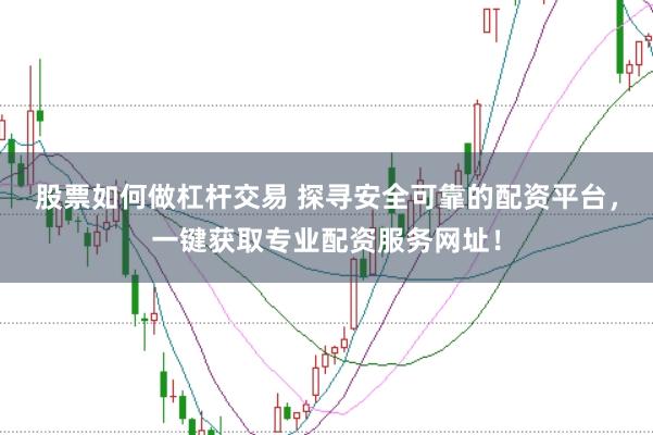 股票如何做杠杆交易 探寻安全可靠的配资平台，一键获取专业配资服务网址！