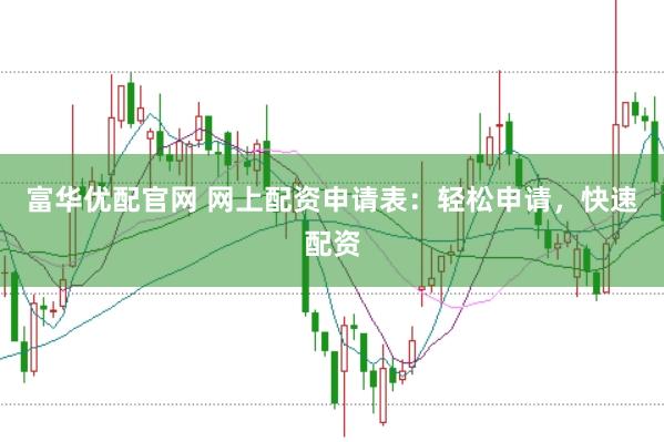 富华优配官网 网上配资申请表：轻松申请，快速配资
