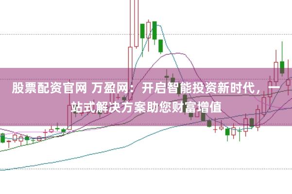 股票配资官网 万盈网：开启智能投资新时代，一站式解决方案助您财富增值