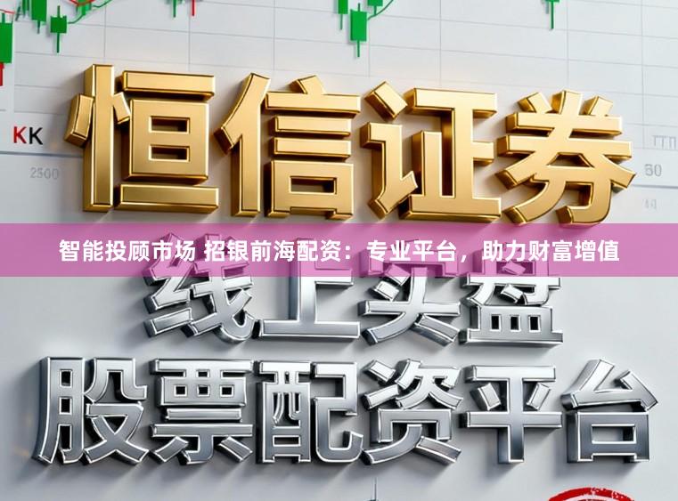 智能投顾市场 招银前海配资：专业平台，助力财富增值