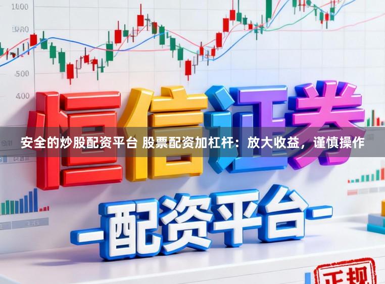 安全的炒股配资平台 股票配资加杠杆：放大收益，谨慎操作