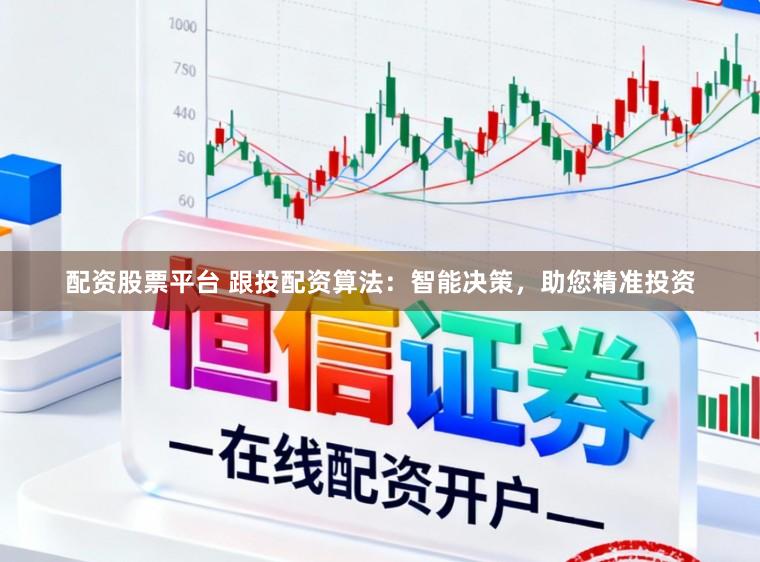 配资股票平台 跟投配资算法：智能决策，助您精准投资