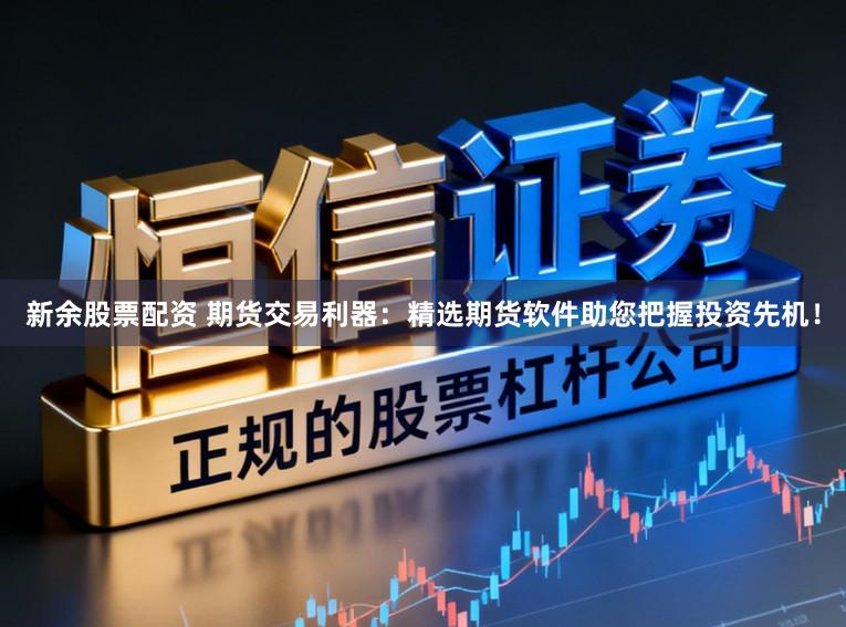 新余股票配资 期货交易利器：精选期货软件助您把握投资先机！