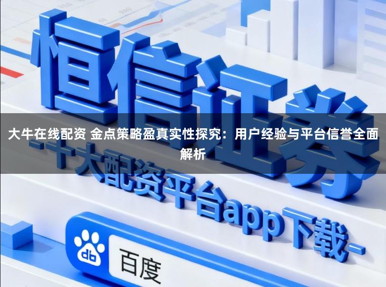 大牛在线配资 金点策略盈真实性探究：用户经验与平台信誉全面解析