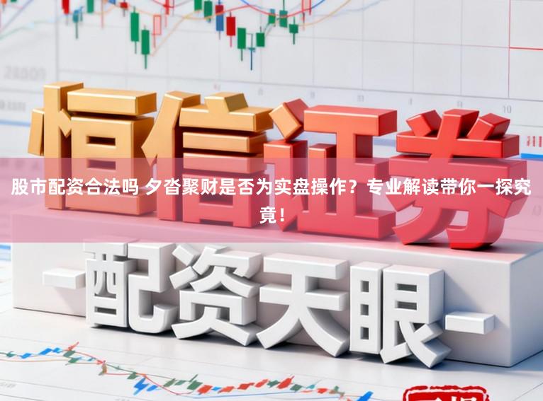 股市配资合法吗 夕沓聚财是否为实盘操作？专业解读带你一探究竟！