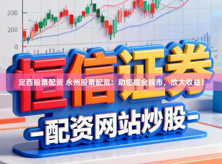 定西股票配资 永州股票配资：助您掘金股市，放大收益！