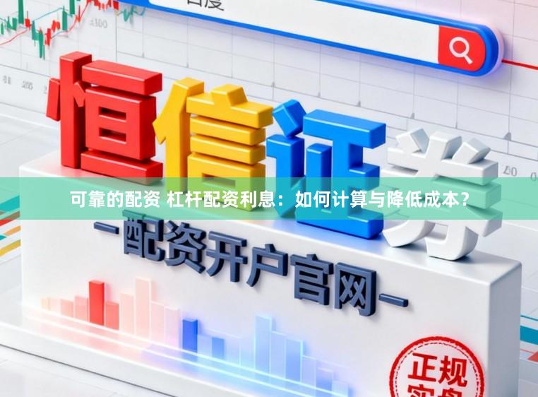 可靠的配资 杠杆配资利息：如何计算与降低成本？