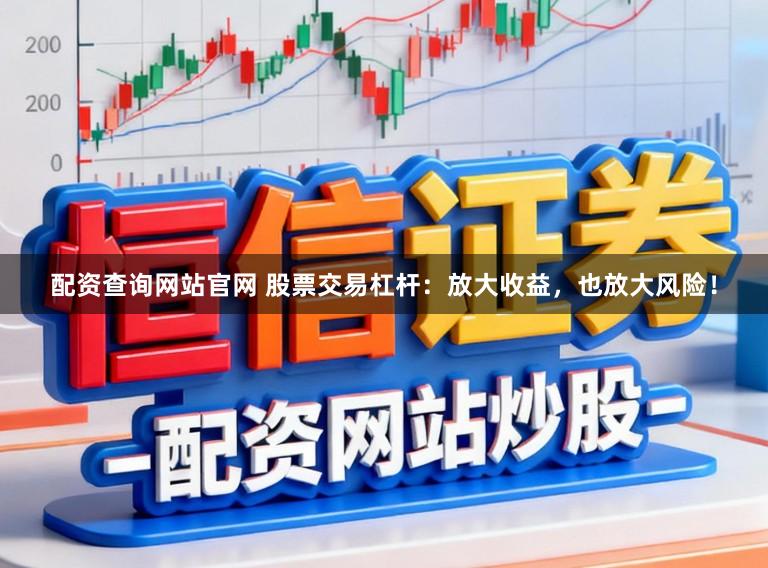 配资查询网站官网 股票交易杠杆：放大收益，也放大风险！