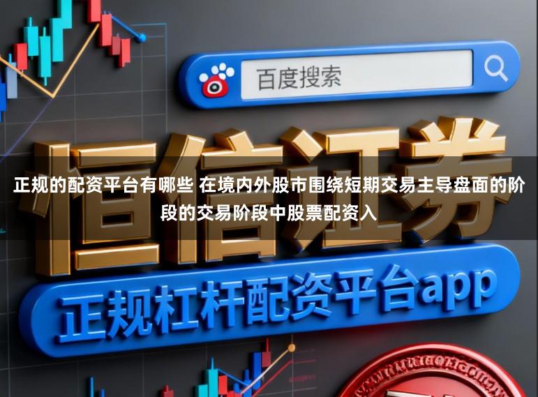 正规的配资平台有哪些 在境内外股市围绕短期交易主导盘面的阶段的交易阶段中股票配资入