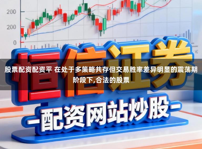 股票配资配资平 在处于多策略共存但交易胜率差异明显的震荡期阶段下,合法的股票