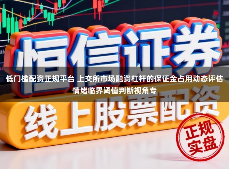 低门槛配资正规平台 上交所市场融资杠杆的保证金占用动态评估情绪临界阈值判断视角专