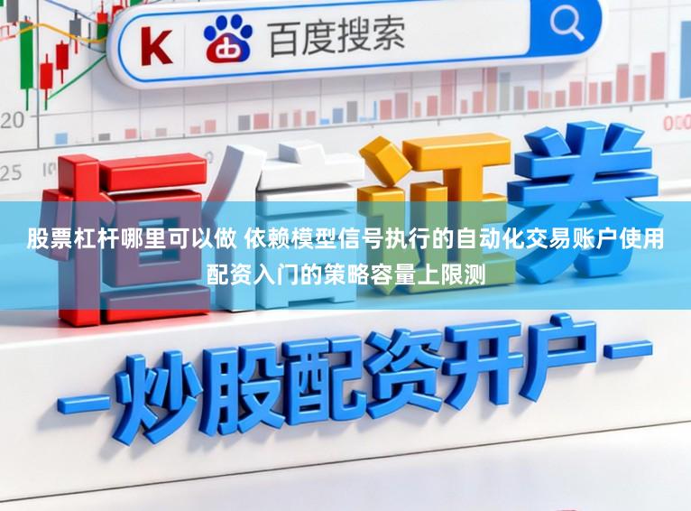 股票杠杆哪里可以做 依赖模型信号执行的自动化交易账户使用配资入门的策略容量上限测