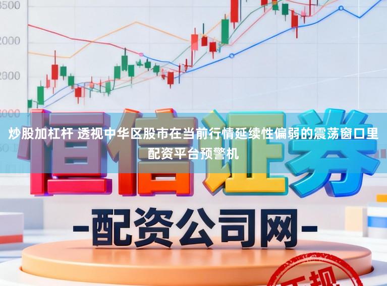 炒股加杠杆 透视中华区股市在当前行情延续性偏弱的震荡窗口里配资平台预警机