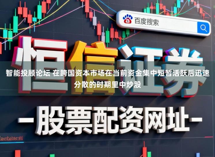 智能投顾论坛 在跨国资本市场在当前资金集中短暂活跃后迅速分散的时期里中炒股