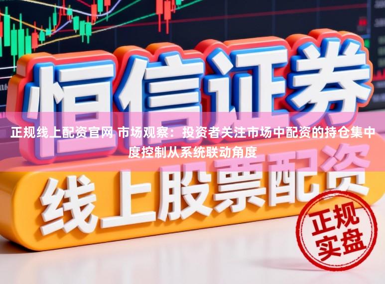 正规线上配资官网 市场观察：投资者关注市场中配资的持仓集中度控制从系统联动角度