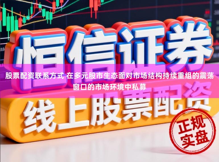 股票配资联系方式 在多元股市生态面对市场结构持续重组的震荡窗口的市场环境中私募