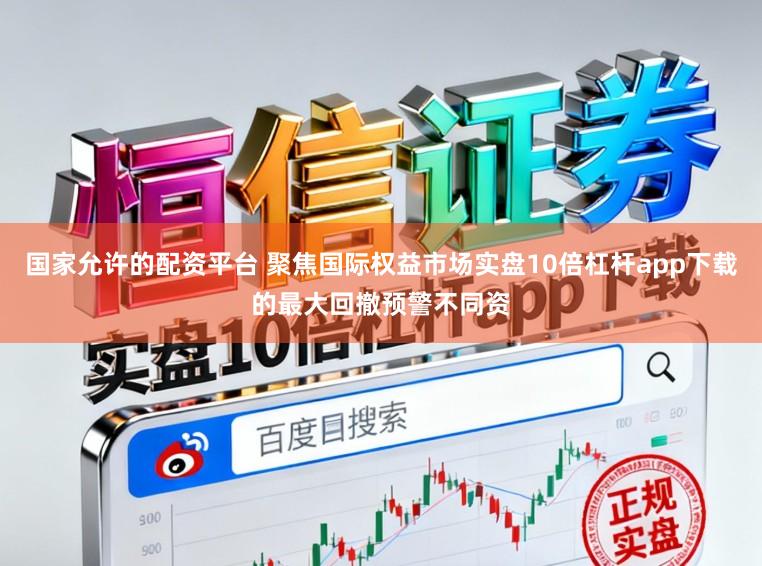 国家允许的配资平台 聚焦国际权益市场实盘10倍杠杆app下载的最大回撤预警不同资