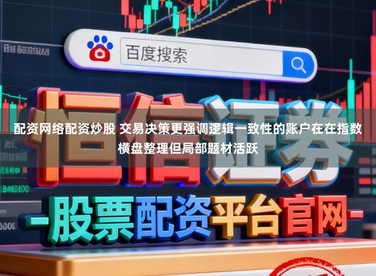 配资网络配资炒股 交易决策更强调逻辑一致性的账户在在指数横盘整理但局部题材活跃