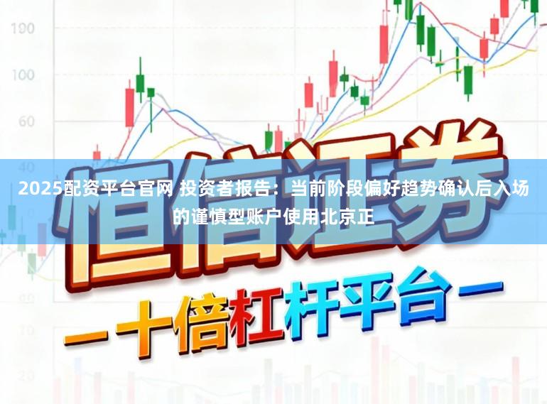 2025配资平台官网 投资者报告：当前阶段偏好趋势确认后入场的谨慎型账户使用北京正