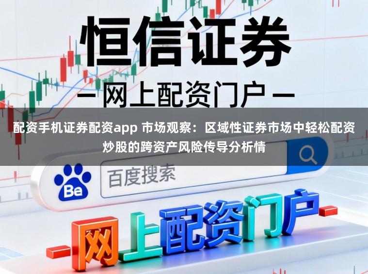 配资手机证券配资app 市场观察：区域性证券市场中轻松配资炒股的跨资产风险传导分析情