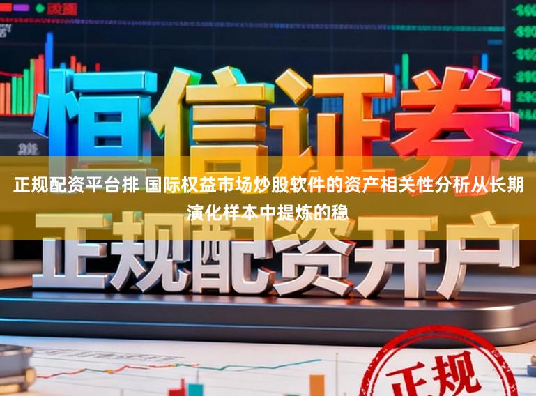 正规配资平台排 国际权益市场炒股软件的资产相关性分析从长期演化样本中提炼的稳