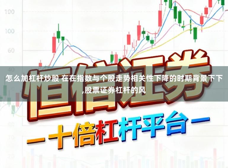 怎么加杠杆炒股 在在指数与个股走势相关性下降的时期背景下下,股票证券杠杆的风