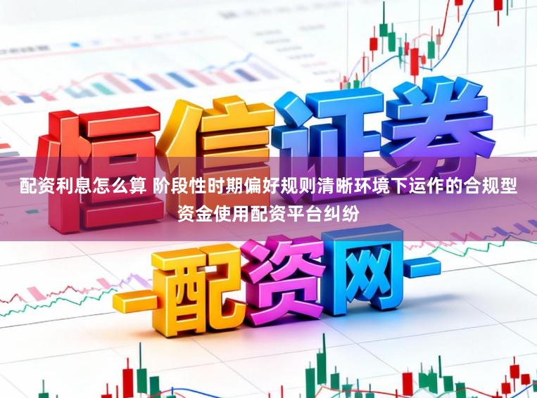配资利息怎么算 阶段性时期偏好规则清晰环境下运作的合规型资金使用配资平台纠纷