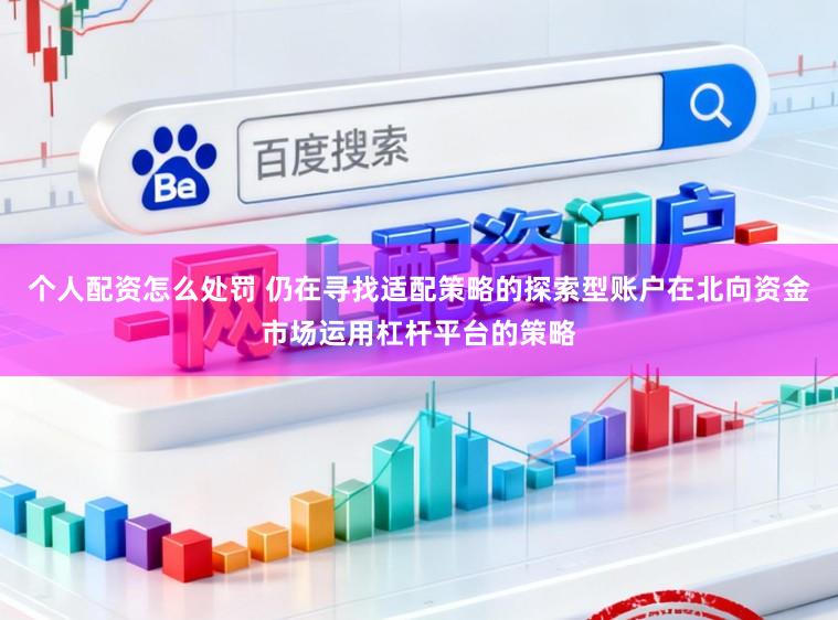 个人配资怎么处罚 仍在寻找适配策略的探索型账户在北向资金市场运用杠杆平台的策略
