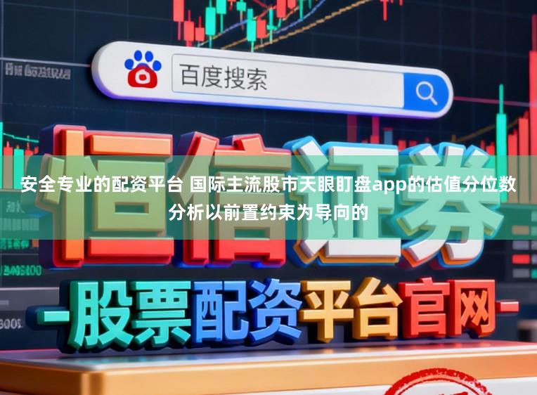 安全专业的配资平台 国际主流股市天眼盯盘app的估值分位数分析以前置约束为导向的