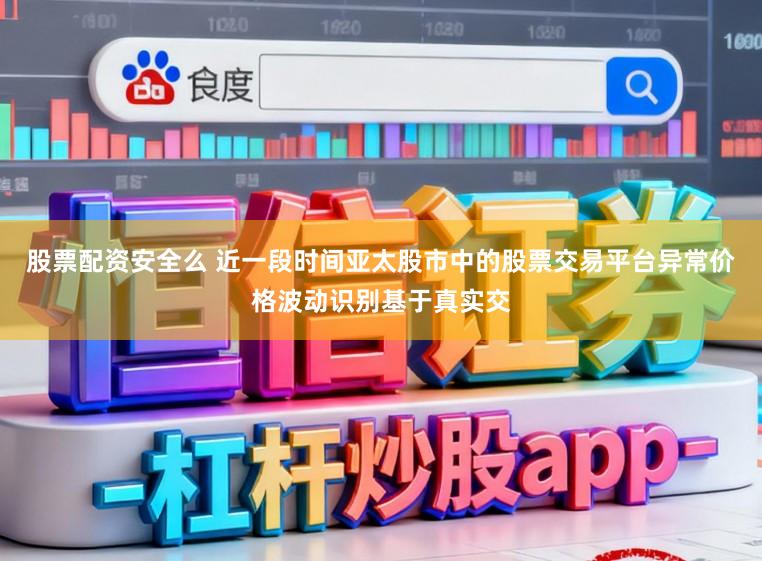 股票配资安全么 近一段时间亚太股市中的股票交易平台异常价格波动识别基于真实交