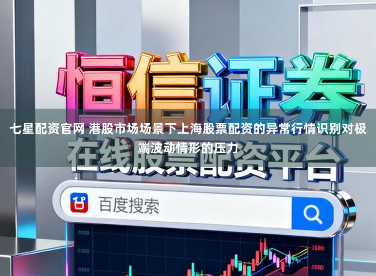 七星配资官网 港股市场场景下上海股票配资的异常行情识别对极端波动情形的压力