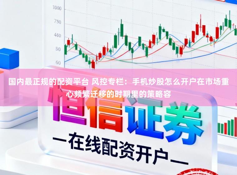 国内最正规的配资平台 风控专栏：手机炒股怎么开户在市场重心频繁迁移的时期里的策略容