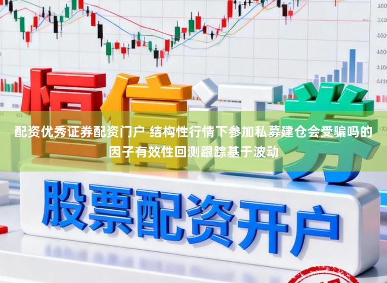 配资优秀证券配资门户 结构性行情下参加私募建仓会受骗吗的因子有效性回测跟踪基于波动