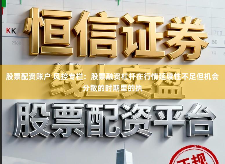 股票配资账户 风控专栏：股票融资杠杆在行情延续性不足但机会分散的时期里的执