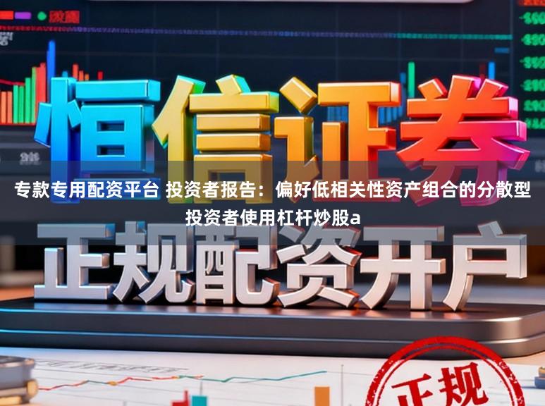 专款专用配资平台 投资者报告：偏好低相关性资产组合的分散型投资者使用杠杆炒股a