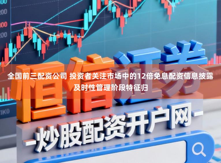 全国前三配资公司 投资者关注市场中的12倍免息配资信息披露及时性管理阶段特征归