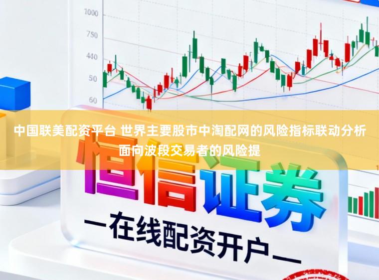 中国联美配资平台 世界主要股市中淘配网的风险指标联动分析面向波段交易者的风险提