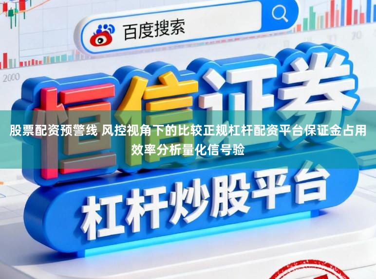 股票配资预警线 风控视角下的比较正规杠杆配资平台保证金占用效率分析量化信号验